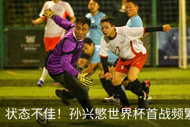 状态不佳！孙兴慜世界杯首战频繁失良机 韩媒：令人失望！